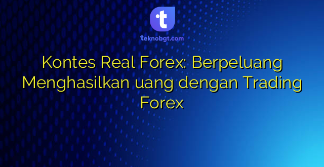 Kontes Real Forex: Berpeluang Menghasilkan uang dengan Trading Forex