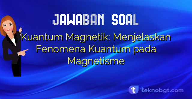 Kuantum Magnetik: Menjelaskan Fenomena Kuantum pada Magnetisme