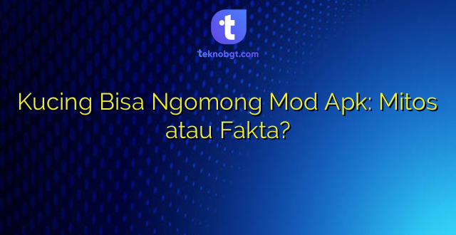 Kucing Bisa Ngomong Mod Apk: Mitos atau Fakta?