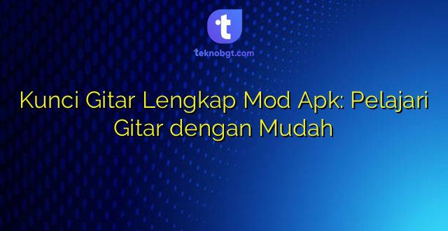 Kunci Gitar Lengkap Mod Apk: Pelajari Gitar dengan Mudah
