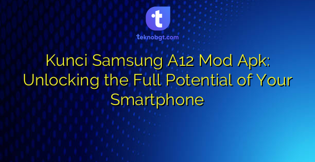Kunci Samsung A12 Mod Apk: Unlocking the Full Potential of Your Smartphone