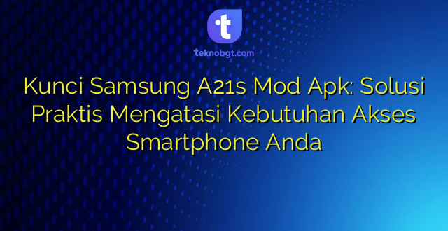 Kunci Samsung A21s Mod Apk: Solusi Praktis Mengatasi Kebutuhan Akses Smartphone Anda