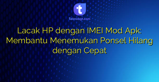 Lacak HP dengan IMEI Mod Apk: Membantu Menemukan Ponsel Hilang dengan Cepat