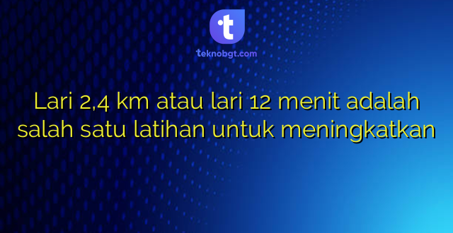 Lari 2,4 km atau lari 12 menit adalah salah satu latihan untuk meningkatkan