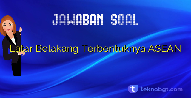 Latar Belakang Terbentuknya ASEAN
