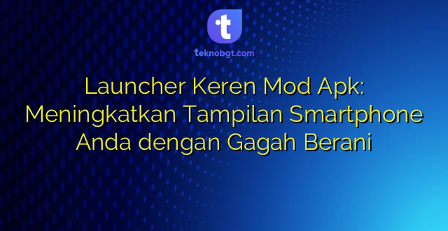 Launcher Keren Mod Apk: Meningkatkan Tampilan Smartphone Anda dengan Gagah Berani