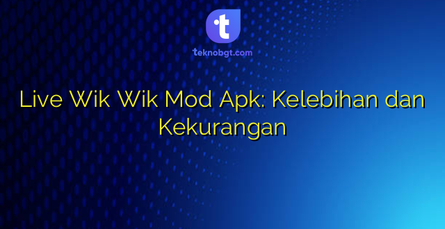 Live Wik Wik Mod Apk: Kelebihan dan Kekurangan