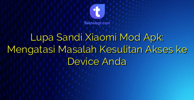 Lupa Sandi Xiaomi Mod Apk: Mengatasi Masalah Kesulitan Akses ke Device Anda