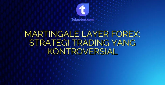 MARTINGALE LAYER FOREX: STRATEGI TRADING YANG KONTROVERSIAL