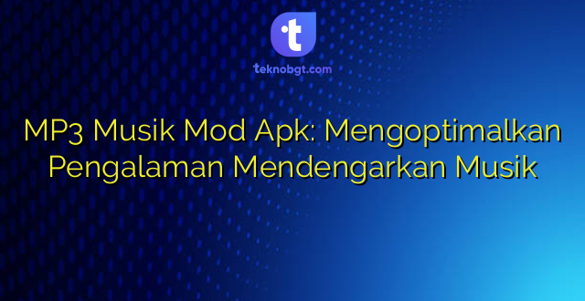 MP3 Musik Mod Apk: Mengoptimalkan Pengalaman Mendengarkan Musik