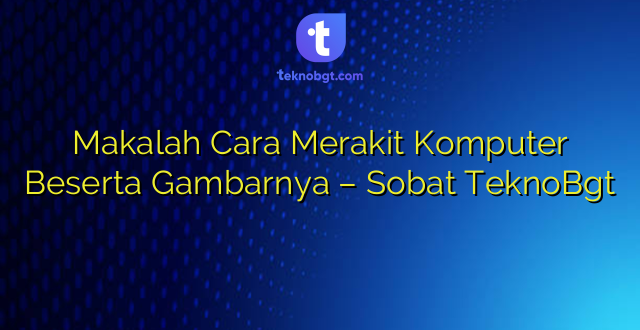 Makalah Cara Merakit Komputer Beserta Gambarnya – Sobat TeknoBgt