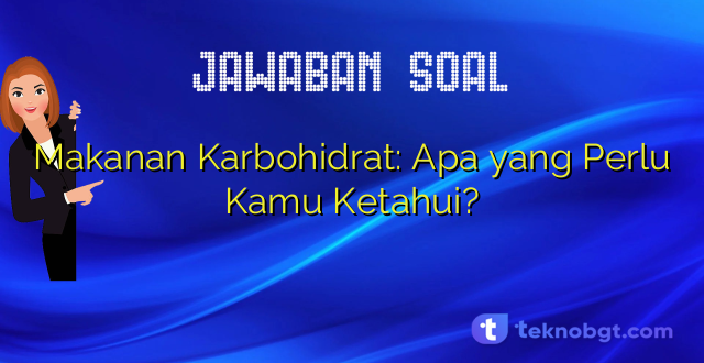 Makanan Karbohidrat: Apa yang Perlu Kamu Ketahui?