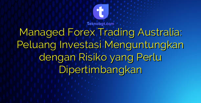 Managed Forex Trading Australia: Peluang Investasi Menguntungkan dengan Risiko yang Perlu Dipertimbangkan