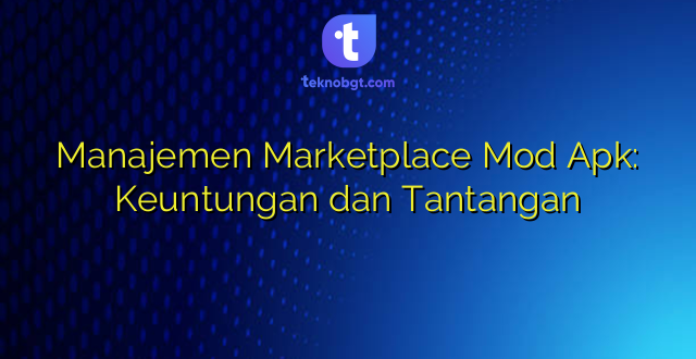 Manajemen Marketplace Mod Apk: Keuntungan dan Tantangan