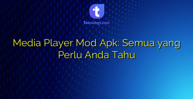 Media Player Mod Apk: Semua yang Perlu Anda Tahu
