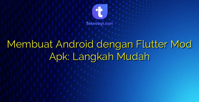 Membuat Android dengan Flutter Mod Apk: Langkah Mudah