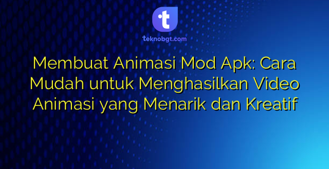 Membuat Animasi Mod Apk: Cara Mudah untuk Menghasilkan Video Animasi yang Menarik dan Kreatif