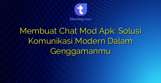 Membuat Chat Mod Apk: Solusi Komunikasi Modern Dalam Genggamanmu