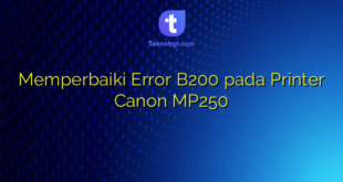 Memperbaiki Error B200 pada Printer Canon MP250