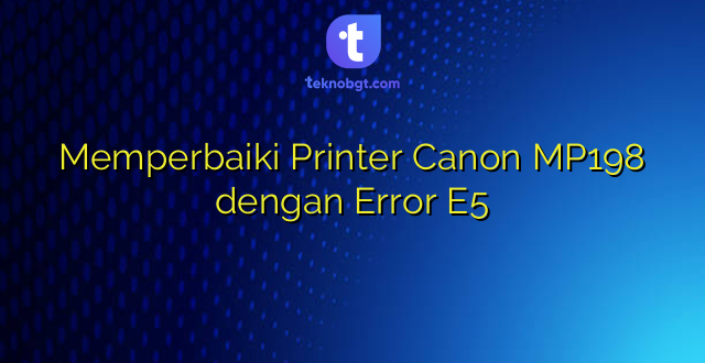 Memperbaiki Printer Canon MP198 dengan Error E5