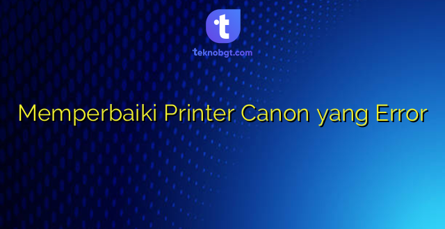 Memperbaiki Printer Canon yang Error