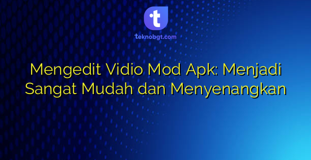 Mengedit Vidio Mod Apk: Menjadi Sangat Mudah dan Menyenangkan