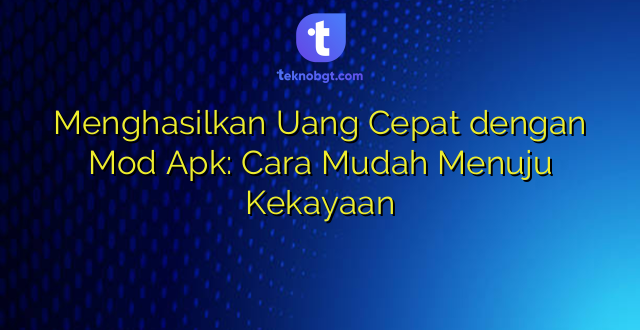 Menghasilkan Uang Cepat dengan Mod Apk: Cara Mudah Menuju Kekayaan