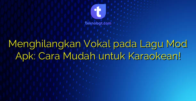 Menghilangkan Vokal pada Lagu Mod Apk: Cara Mudah untuk Karaokean!
