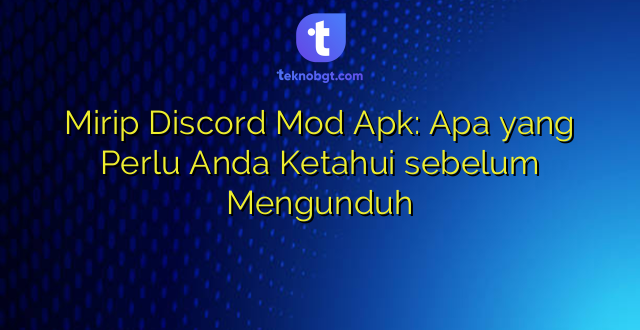 Mirip Discord Mod Apk: Apa yang Perlu Anda Ketahui sebelum Mengunduh
