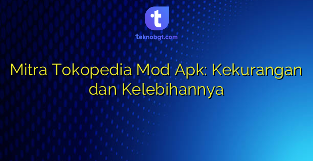 Mitra Tokopedia Mod Apk: Kekurangan dan Kelebihannya