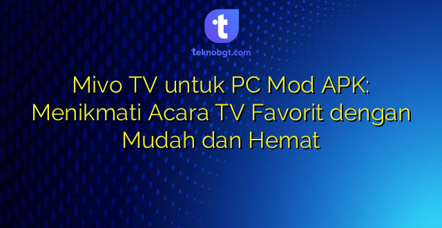 Mivo TV untuk PC Mod APK: Menikmati Acara TV Favorit dengan Mudah dan Hemat
