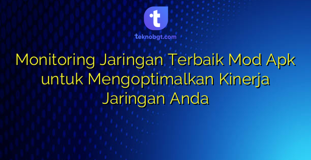 Monitoring Jaringan Terbaik Mod Apk untuk Mengoptimalkan Kinerja Jaringan Anda