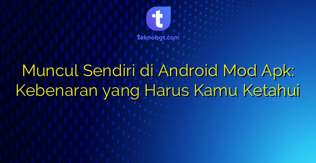 Muncul Sendiri di Android Mod Apk: Kebenaran yang Harus Kamu Ketahui