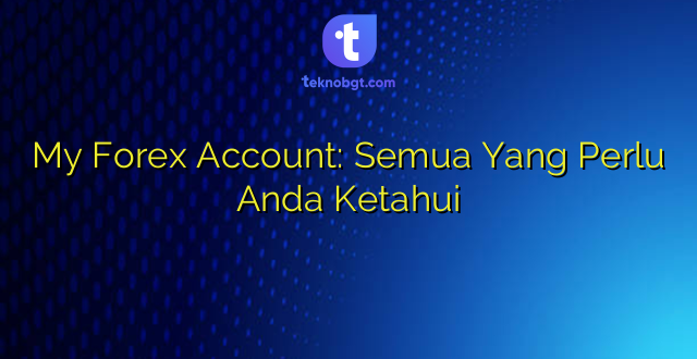My Forex Account: Semua Yang Perlu Anda Ketahui