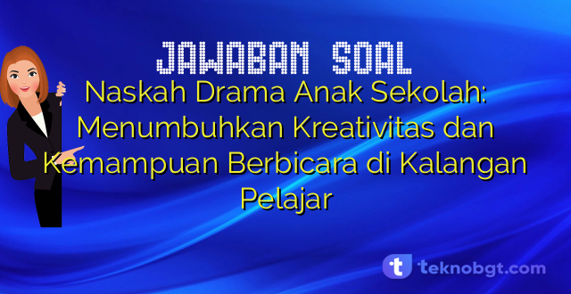 Naskah Drama Anak Sekolah: Menumbuhkan Kreativitas dan Kemampuan Berbicara di Kalangan Pelajar