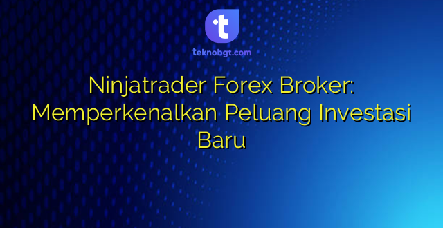 Ninjatrader Forex Broker: Memperkenalkan Peluang Investasi Baru