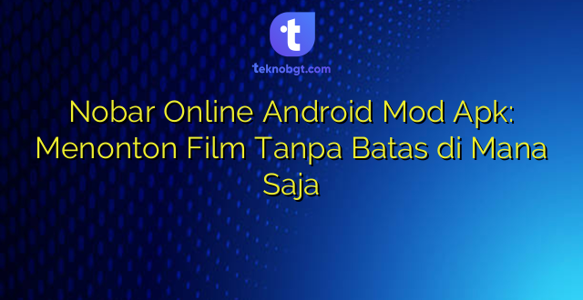 Nobar Online Android Mod Apk: Menonton Film Tanpa Batas di Mana Saja