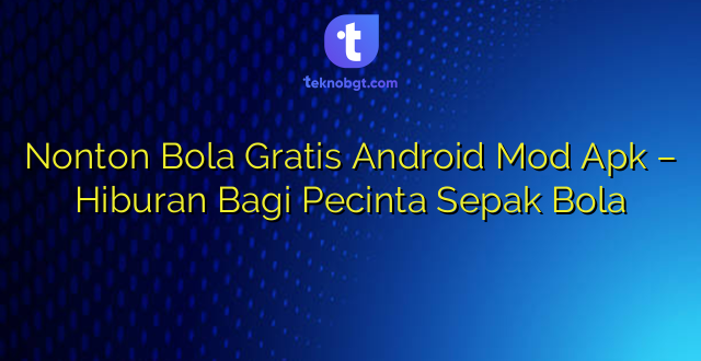 Nonton Bola Gratis Android Mod Apk – Hiburan Bagi Pecinta Sepak Bola