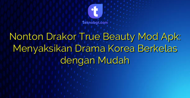 Nonton Drakor True Beauty Mod Apk: Menyaksikan Drama Korea Berkelas dengan Mudah