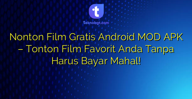 Nonton Film Gratis Android MOD APK – Tonton Film Favorit Anda Tanpa Harus Bayar Mahal!