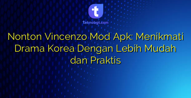 Nonton Vincenzo Mod Apk: Menikmati Drama Korea Dengan Lebih Mudah dan Praktis