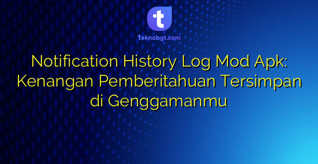 Notification History Log Mod Apk: Kenangan Pemberitahuan Tersimpan di Genggamanmu