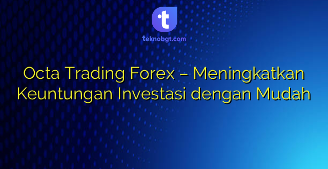 Octa Trading Forex – Meningkatkan Keuntungan Investasi dengan Mudah