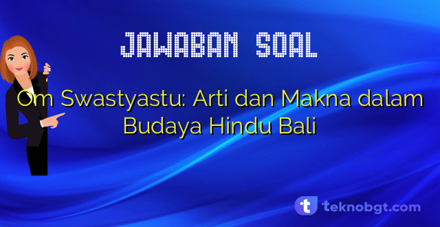 Om Swastyastu: Arti dan Makna dalam Budaya Hindu Bali
