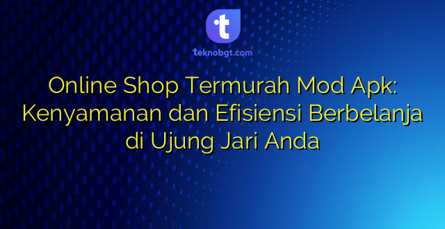 Online Shop Termurah Mod Apk: Kenyamanan dan Efisiensi Berbelanja di Ujung Jari Anda