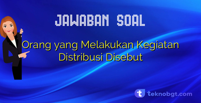 Orang yang Melakukan Kegiatan Distribusi Disebut