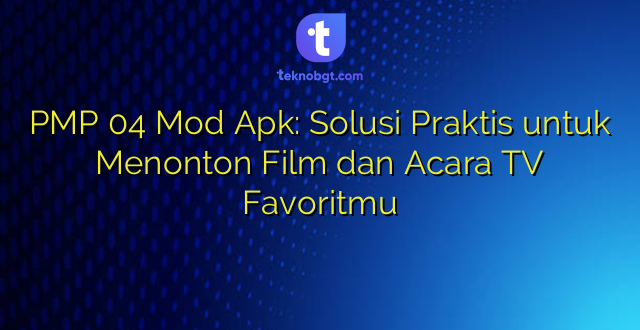 PMP 04 Mod Apk: Solusi Praktis untuk Menonton Film dan Acara TV Favoritmu