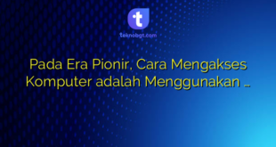 Pada Era Pionir, Cara Mengakses Komputer adalah Menggunakan …