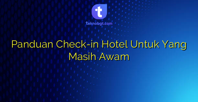 Panduan Check-in Hotel Untuk Yang Masih Awam