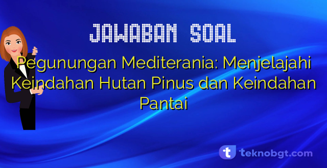 Pegunungan Mediterania: Menjelajahi Keindahan Hutan Pinus dan Keindahan Pantai